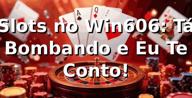 Slots no Win606: Tá Bombando e Eu Te Conto! 🎰